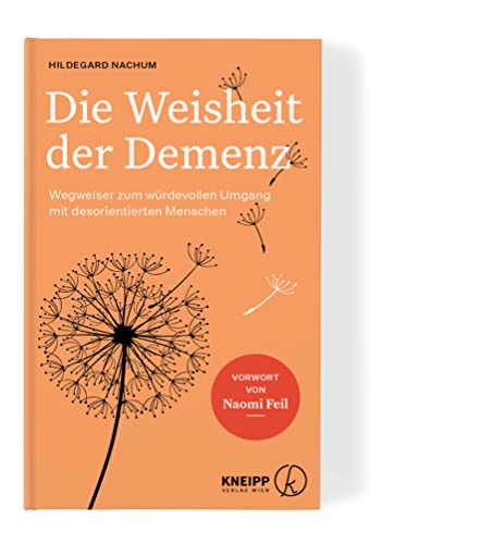 Die Weisheit Der Demenz: Wegweiser Zum Würdevollen Umgang Mit Desorientierten Menschen. Rat Und Unterstützung Für Angehörige, Pflegende Und Betroffene