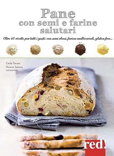 Pane Con Semi E Farine Salutari. Oltre 40 Ricette Per Tutti I Gusti: Con Semi Oleosi, Farine Di Cereali, Gluten Free.... Ediz. Illustrata