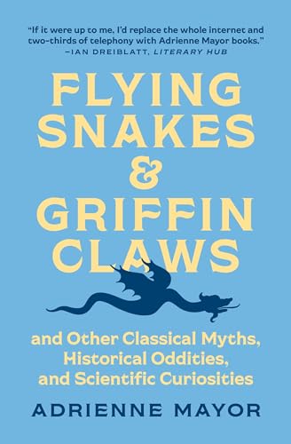 Flying Snakes & Griffin Claws: And Other Classical Myths, Historical Oddities, And Scientific Curiosities