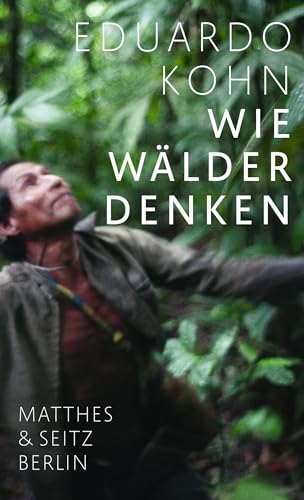 Wie Wälder Denken: Eine Anthropologie Jenseits Des Menschlichen