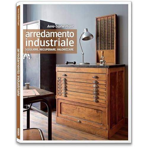 Arredamento Industriale. Scegliere, Recuperare, Valorizzare. Ediz. Illustrata