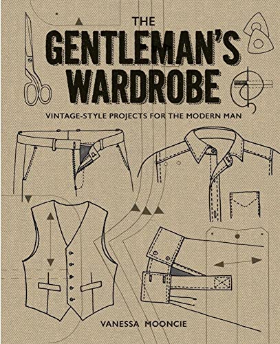 The Gentleman'S Wardrobe: Vintage-Style Projects For The Modern Man: Includes Full-Sized Patterns