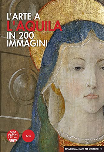 L'Arte A L'Aquila In 200 Immagini. Ediz. Illustrata