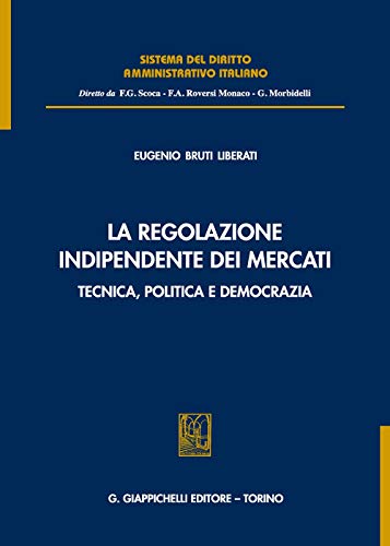 La Regolazione Indipendente Dei Mercati. Tecnica, Politica E Democrazia