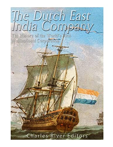 The Dutch East India Company: The History Of The World’S First Multinational Corporation