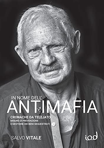 In Nome Dell'Antimafia. Cronache Da Telejato. Misure Di Prevenzione E Gestione Dei Beni Sequestrati