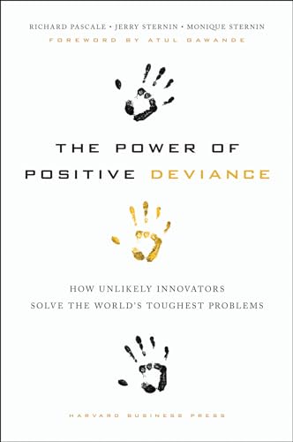 Power Of Positive Deviance: How Unlikely Innovators Solve The World'S Toughest Problems