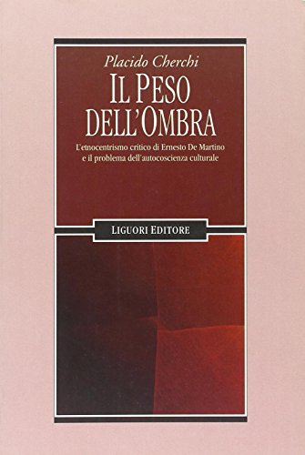 Il Peso Dell'Ombra. L'Etnocentrismo Critico Di Ernesto De Martino E Il Problema Dell'Autocoscienza Culturale