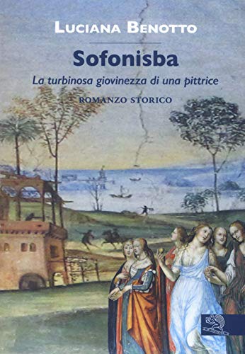 Sofonisba. La Turbinosa Giovinezza Di Una Pittrice