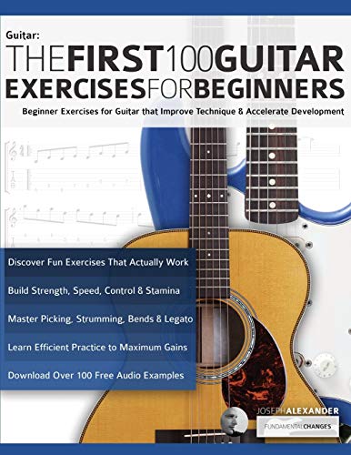 The First 100 Guitar Exercises For Beginners: Beginner Exercises For Guitar That Improve Technique And Accelerate Development