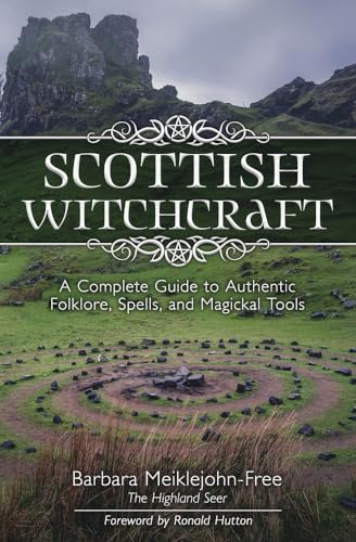 Scottish Witchcraft: A Complete Guide To Authentic Folklore, Spells, And Magickal Tools