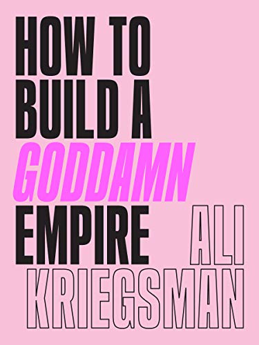 How To Build A Goddamn Empire: Advice On Creating Your Brand With High-Tech Smarts, Elbow Grease, Infinite Hustle & A Whole Lotta Heart