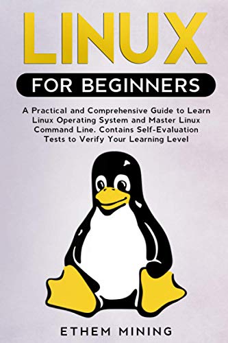 Linux For Beginners: A Practical And Comprehensive Guide To Learn Linux Operating System And Master Linux Command Line. Contains Self-Evaluation Tests