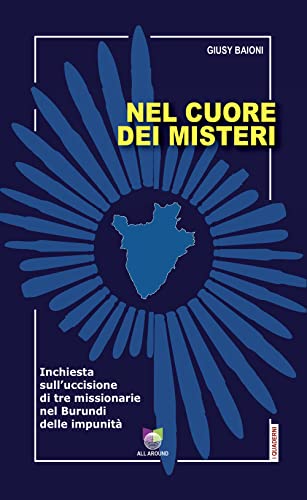 Nel Cuore Dei Misteri. Inchiesta Sull'Uccisione Di Tre Missionarie Nel Burundi Delle Impunità