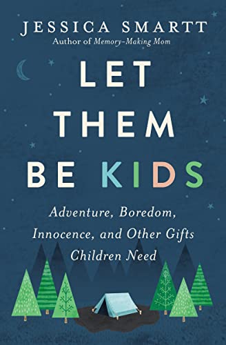 Let Them Be Kids: Adventure, Boredom, Innocence, And Other Gifts Children Need
