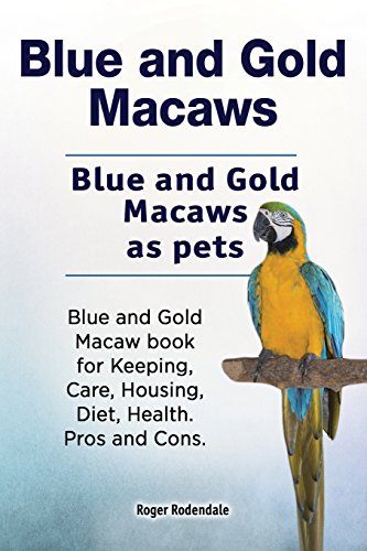 Blue And Gold Macaws. Blue And Gold Macaws As Pets. Blue And Gold Macaw Book For Keeping, Care, Housing, Diet, Health. Pros And Cons.