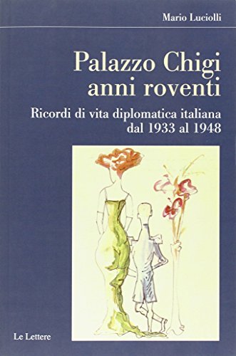 Palazzo Chigi. Anni Roventi. Ricordi Di Vita Diplomatica Italiana Dal 1933 Al 1948