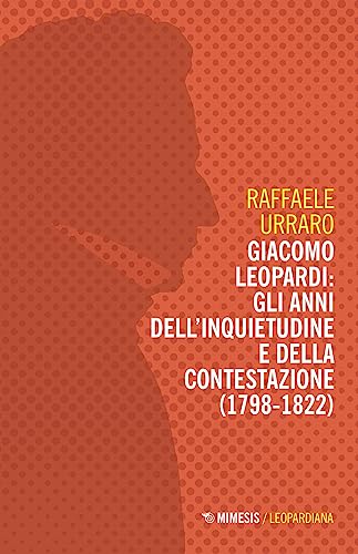 Giacomo Leopardi: Gli Anni Dell'Inquietudine E Della Contestazione (1809-1822)