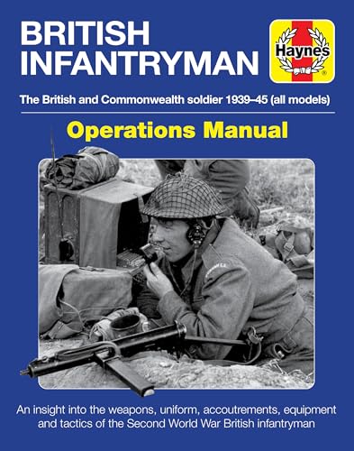 British Infantryman Operations Manual: The British And Commonwealth Soldier 1939-1945 All Models - An Insight Into The Weapons, Uniform, ... The Briti