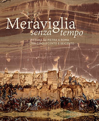 Meraviglia Senza Tempo. Pittura Su Pietra A Roma Tra Cinquecento E Seicento. Ediz. Illustrata
