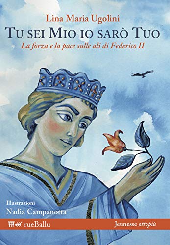 Tu Sei Mio Io Sarò Tuo. La Forza E La Pace Sulle Ali Di Federico Ii