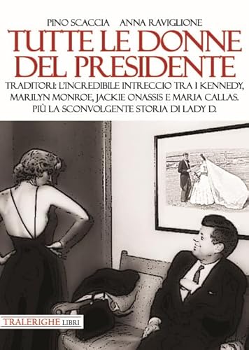 Tutte Le Donne Del Presidente. Traditori: L’Incredibile Intreccio Tra I Kennedy, Marilyn Monroe, Jackie Onassis E Maria Callas. Più La Sconvolgente St