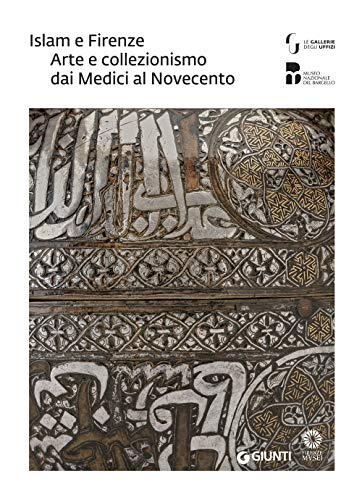 Islam E Firenze. Arte E Collezionismo Dai Medici Al Novecento. Catalogo Della Mostra (Firenze, 22 Giugno-23 Settembre 2018)