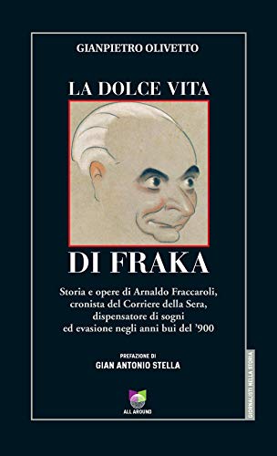 La Dolce Vita Di Fraka. Storia Di Arnaldo Fraccaroli, Cronista Del Corriere Della Sera