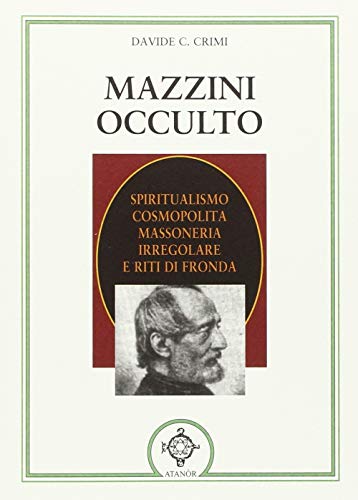 Mazzini Occulto. Spiritualismo Cosmopolita, Massoneria Irregolare E Riti Di Fronda