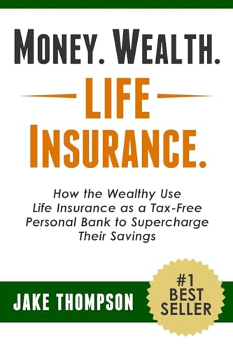 Money. Wealth. Life Insurance.: How The Wealthy Use Life Insurance As A Tax-Free Personal Bank To Supercharge Their Savings