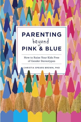 Parenting Beyond Pink & Blue: How To Raise Your Kids Free Of Gender Stereotypes