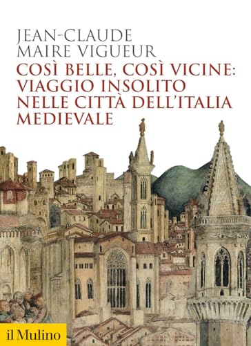 Così Belle Così Vicine: Viaggio Insolito Nelle Città Dell'Italia Medievale