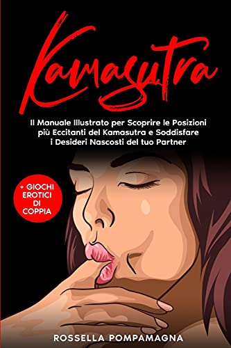 Kamasutra: Il Manuale Illustrato Per Scoprire Le Posizioni Più Eccitanti Del Kamasutra E Soddisfare I Desideri Nascosti Del Tuo Partner + Giochi Eroti