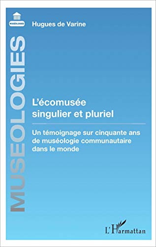 L'Écomusée Singulier Et Pluriel: Un Témoignage Sur Cinquante Ans De Muséologie Communautaire Dans Le Monde