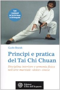 Principi E Pratica Del Tai Chi Chuan. Disciplina Interiore E Armonia Fisica Nell'Arte Marziale «Dolce» Cinese
