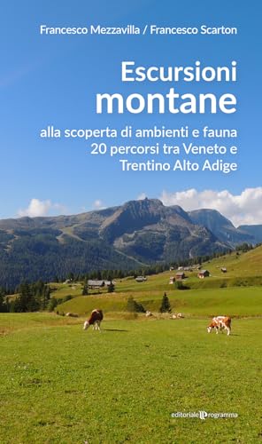 Escursioni Montane. Alla Scoperta Di Ambienti E Fauna 20 Percorsi Tra Veneto E Trentino Alto Adige