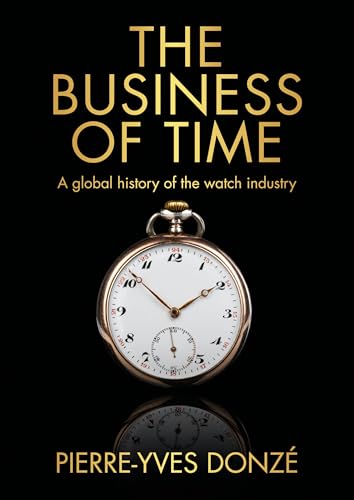 The Business Of Time: A Global History Of The Watch Industry