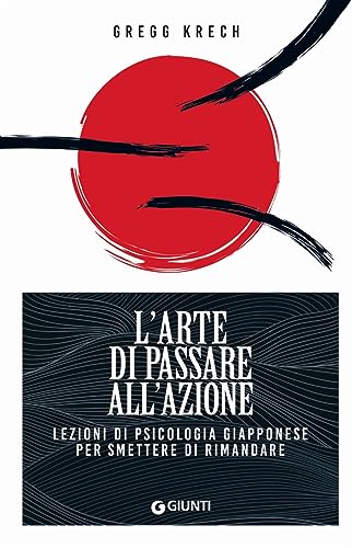 L'Arte Di Passare All'Azione. Lezioni Di Psicologia Giapponese Per Smettere Di Rimandare