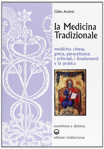 La Medicina Tradizionale. Medicina Cinese, Greca, Paracelsiana: I Principi, I Fondamenti, La Pratica