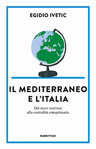 Il Mediterraneo E L' Italia. Dal Mare Nostrum Alla Centralità Comprimaria
