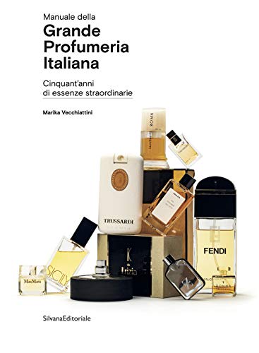 Manuale Della Grande Profumeria Italiana. Cinquant'Anni Di Essenze Straordinarie. Ediz. Illustrata
