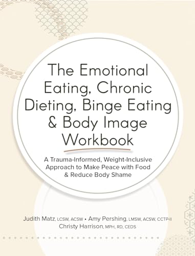 The Emotional Eating, Chronic Dieting, Binge Eating & Body Image Workbook: A Trauma-Informed, Weight-Inclusive Approach To Make Peace With Food & Redu