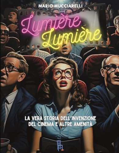 Lumiere Lumiere. La Vera Storia Dell’Invenzione Del Cinema E Altre Amenità