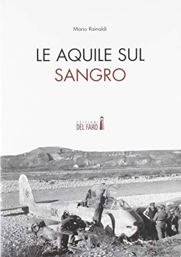 Le Aquile Sul Sangro. Storie Di Aviatori Che Hanno Combattuto La Seconda Guerra Mondiale Sul Fiume Sangro