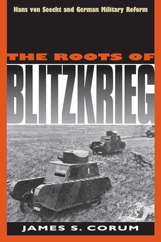 The Roots Of Blitzkrieg: Hans Von Seeckt And Germany Military Reform