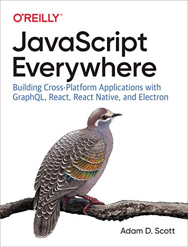 Javascript Everywhere: Building Cross-Platform Applications With Graphql, React, React Native, And Electron