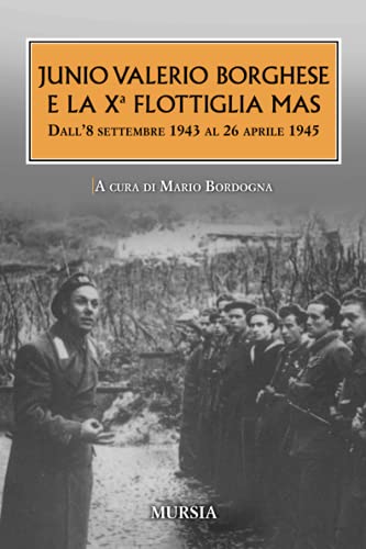 Junio Valerio Borghese E La Xᵃ Flottiglia Mas: Dall’8 Settembre 1943 Al 26 Aprile 1945