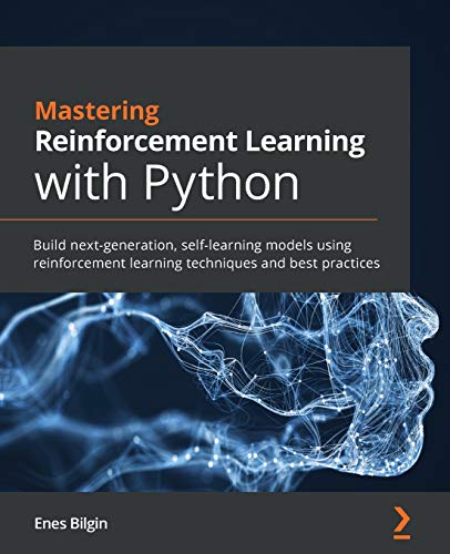 Mastering Reinforcement Learning With Python: Build Next-Generation, Self-Learning Models Using Reinforcement Learning Techniques And Best Practices