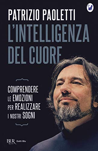 L'Intelligenza Del Cuore. Comprendere Le Emozioni Per Realizzare I Nostri Sogni