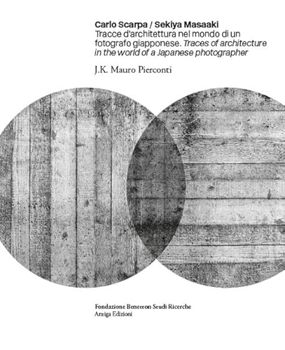 Carlo Scarpa. Sekiya Masaaki. Tracce D'Architettura Nel Mondo Di Un Fotografo Giapponese-Traces Of Architecture In The World Of A Japanese Photographe